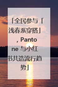 全民参与「浅春系穿搭」，Pantone 与小红书共造流行趋势